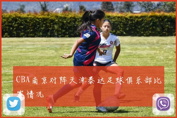 CBA南京对阵天津泰达足球俱乐部比赛情况