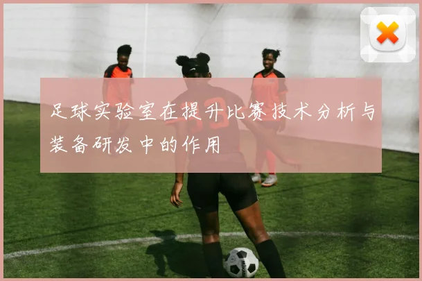 足球实验室在提升比赛技术分析与装备研发中的作用